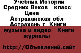 Учебник Истории Средних Веков 6 класс  › Цена ­ 450 - Астраханская обл., Астрахань г. Книги, музыка и видео » Книги, журналы   